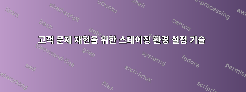 고객 문제 재현을 위한 스테이징 환경 설정 기술