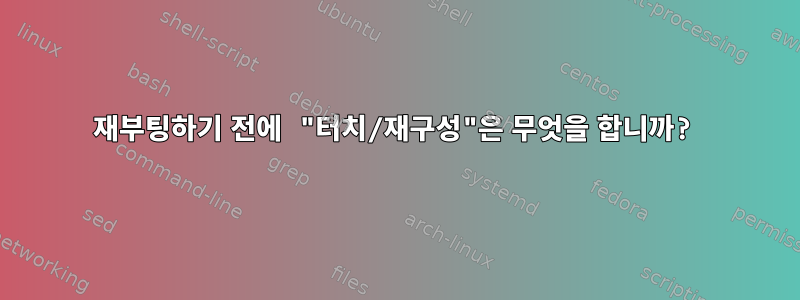 재부팅하기 전에 "터치/재구성"은 무엇을 합니까?