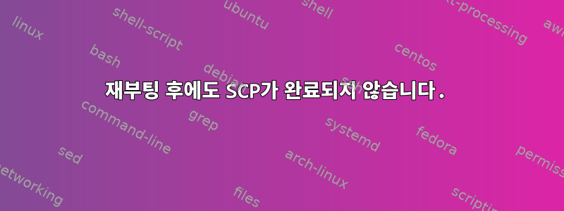 재부팅 후에도 SCP가 완료되지 않습니다.