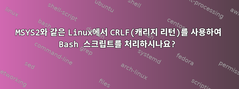 MSYS2와 같은 Linux에서 CRLF(캐리지 리턴)를 사용하여 Bash 스크립트를 처리하시나요?