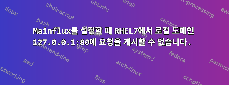 Mainflux를 설정할 때 RHEL7에서 로컬 도메인 127.0.0.1:80에 요청을 게시할 수 없습니다.