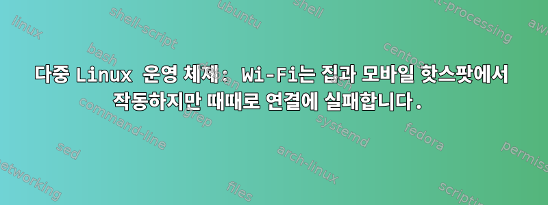 다중 Linux 운영 체제: Wi-Fi는 집과 모바일 핫스팟에서 작동하지만 때때로 연결에 실패합니다.