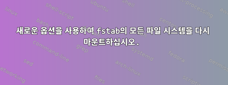 새로운 옵션을 사용하여 fstab의 모든 파일 시스템을 다시 마운트하십시오.