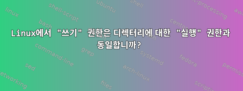 Linux에서 "쓰기" 권한은 디렉터리에 대한 "실행" 권한과 동일합니까?