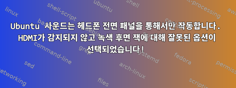 Ubuntu 사운드는 헤드폰 전면 패널을 통해서만 작동합니다. HDMI가 감지되지 않고 녹색 후면 잭에 대해 잘못된 옵션이 선택되었습니다!