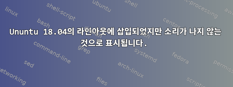 Ununtu 18.04의 라인아웃에 삽입되었지만 소리가 나지 않는 것으로 표시됩니다.