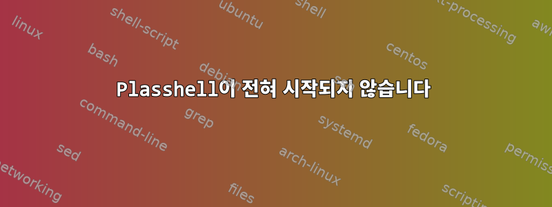 Plasshell이 ​​전혀 시작되지 않습니다