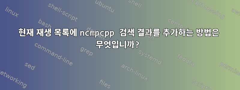 현재 재생 목록에 ncmpcpp 검색 결과를 추가하는 방법은 무엇입니까?