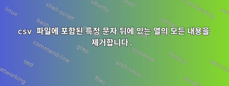 csv 파일에 포함된 특정 문자 뒤에 있는 열의 모든 내용을 제거합니다.