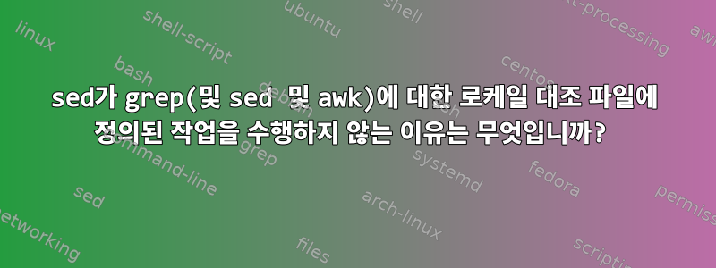 sed가 grep(및 sed 및 awk)에 대한 로케일 대조 파일에 정의된 작업을 수행하지 않는 이유는 무엇입니까?