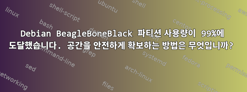 Debian BeagleBoneBlack 파티션 사용량이 99%에 도달했습니다. 공간을 안전하게 확보하는 방법은 무엇입니까?