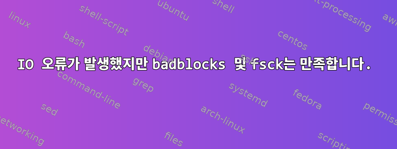 IO 오류가 발생했지만 badblocks 및 fsck는 만족합니다.