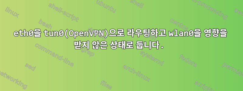 eth0을 tun0(OpenVPN)으로 라우팅하고 wlan0을 영향을 받지 않은 상태로 둡니다.