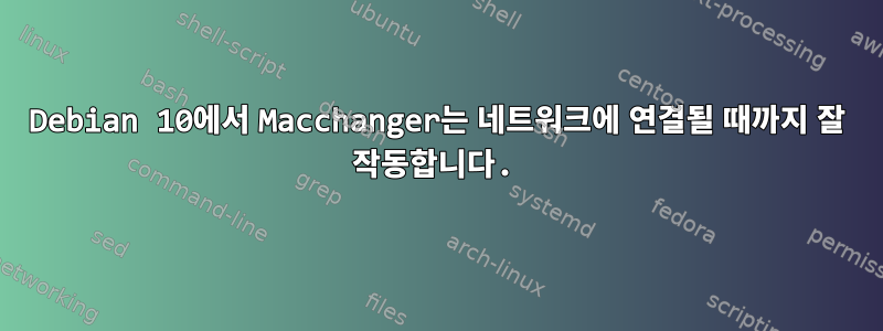 Debian 10에서 Macchanger는 네트워크에 연결될 때까지 잘 작동합니다.