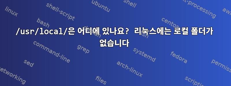 /usr/local/은 어디에 있나요? 리눅스에는 로컬 폴더가 없습니다