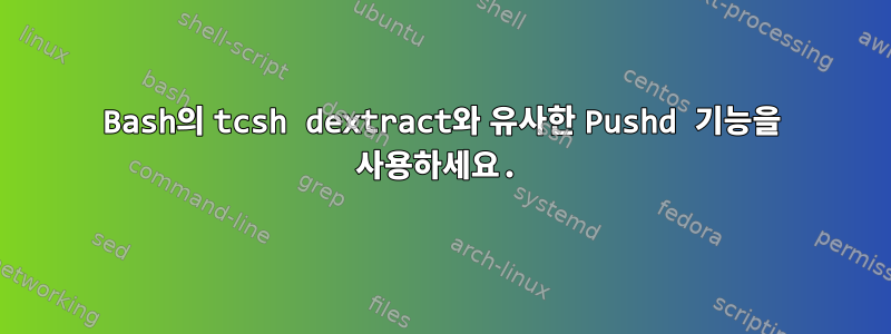 Bash의 tcsh dextract와 유사한 Pushd 기능을 사용하세요.