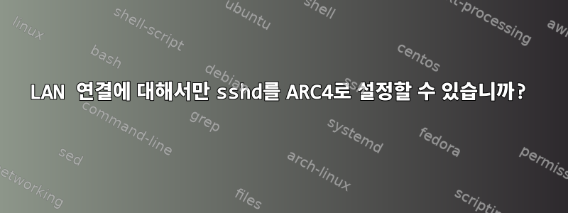 LAN 연결에 대해서만 sshd를 ARC4로 설정할 수 있습니까?