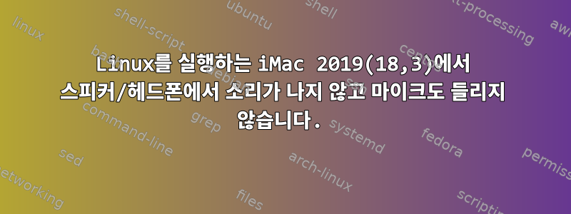 Linux를 실행하는 iMac 2019(18,3)에서 스피커/헤드폰에서 소리가 나지 않고 마이크도 들리지 않습니다.