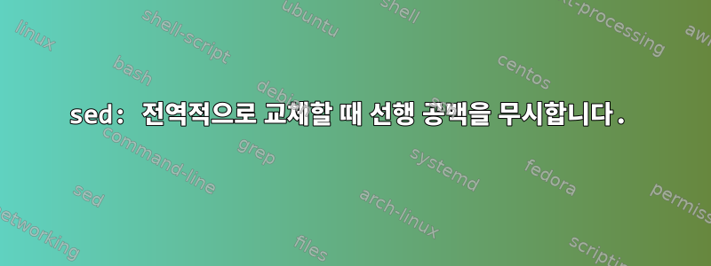 sed: 전역적으로 교체할 때 선행 공백을 무시합니다.