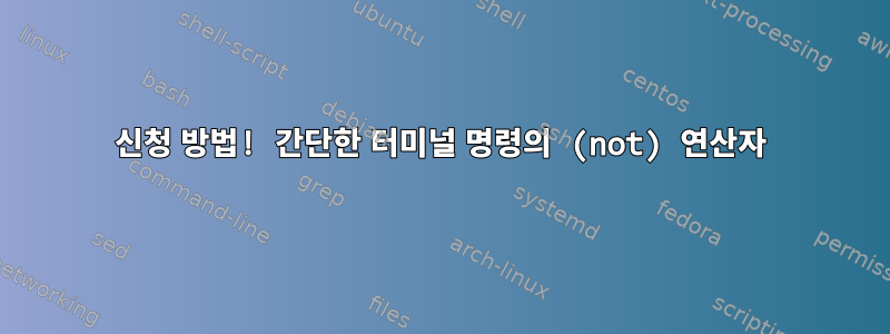 신청 방법! 간단한 터미널 명령의 (not) 연산자