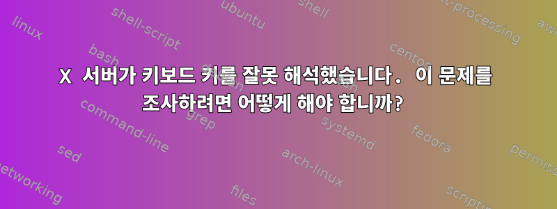 X 서버가 키보드 키를 잘못 해석했습니다. 이 문제를 조사하려면 어떻게 해야 합니까?