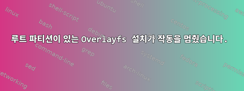 루트 파티션이 있는 Overlayfs 설치가 작동을 멈췄습니다.