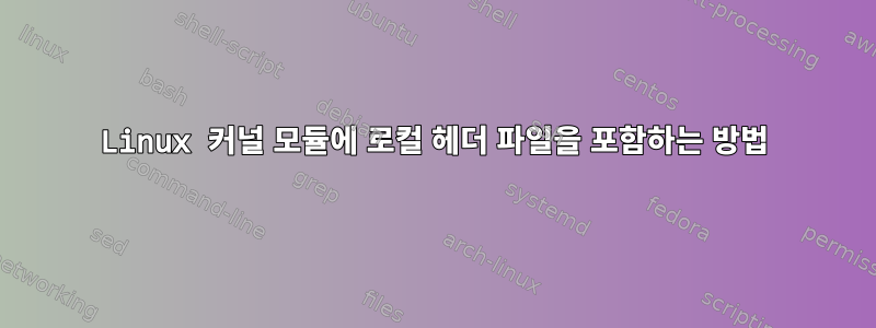 Linux 커널 모듈에 로컬 헤더 파일을 포함하는 방법