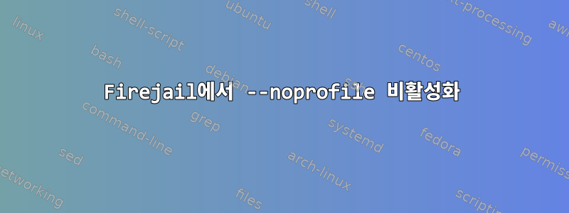 Firejail에서 --noprofile 비활성화