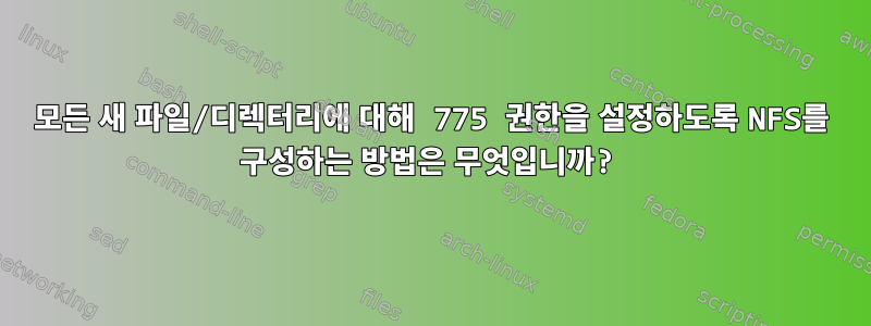 모든 새 파일/디렉터리에 대해 775 권한을 설정하도록 NFS를 구성하는 방법은 무엇입니까?