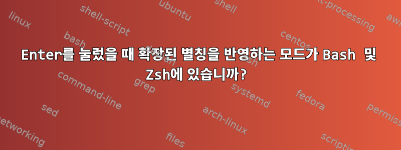 Enter를 눌렀을 때 확장된 별칭을 반영하는 모드가 Bash 및 Zsh에 있습니까?