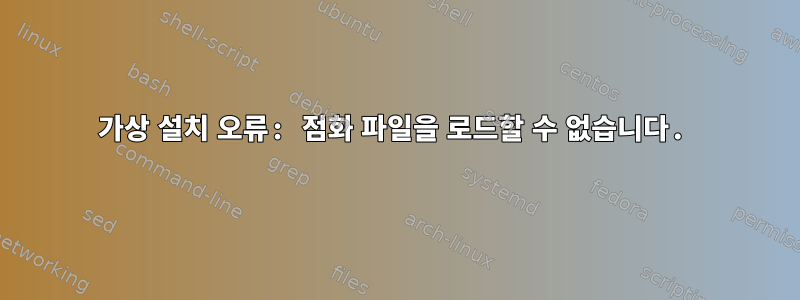 가상 설치 오류: 점화 파일을 로드할 수 없습니다.