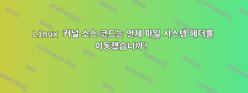 Linux 커널 소스 코드는 언제 파일 시스템 헤더를 이동했습니까?