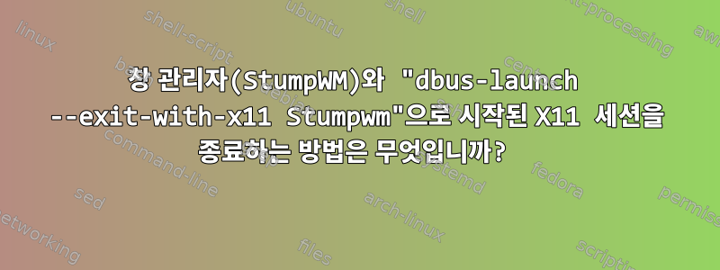 창 관리자(StumpWM)와 "dbus-launch --exit-with-x11 Stumpwm"으로 시작된 X11 세션을 종료하는 방법은 무엇입니까?