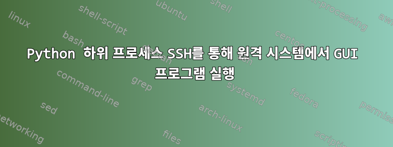 Python 하위 프로세스 SSH를 통해 원격 시스템에서 GUI 프로그램 실행