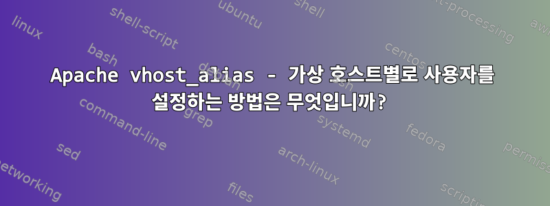 Apache vhost_alias - 가상 호스트별로 사용자를 설정하는 방법은 무엇입니까?