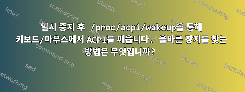 일시 중지 후 /proc/acpi/wakeup을 통해 키보드/마우스에서 ACPI를 깨웁니다. 올바른 장치를 찾는 방법은 무엇입니까?