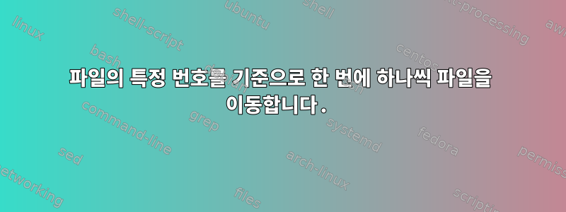 파일의 특정 번호를 기준으로 한 번에 하나씩 파일을 이동합니다.