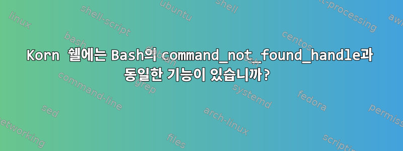 Korn 쉘에는 Bash의 command_not_found_handle과 동일한 기능이 있습니까?