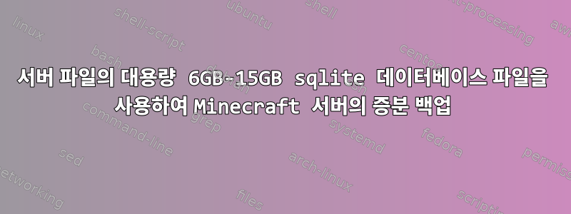 서버 파일의 대용량 6GB-15GB sqlite 데이터베이스 파일을 사용하여 Minecraft 서버의 증분 백업