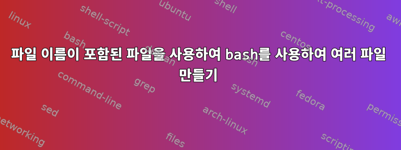 파일 이름이 포함된 파일을 사용하여 bash를 사용하여 여러 파일 만들기