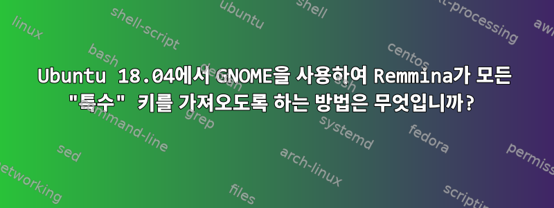 Ubuntu 18.04에서 GNOME을 사용하여 Remmina가 모든 "특수" 키를 가져오도록 하는 방법은 무엇입니까?