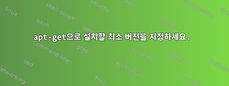 apt-get으로 설치할 최소 버전을 지정하세요.