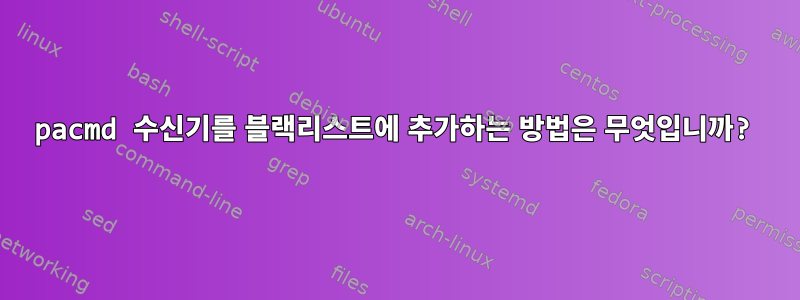 pacmd 수신기를 블랙리스트에 추가하는 방법은 무엇입니까?