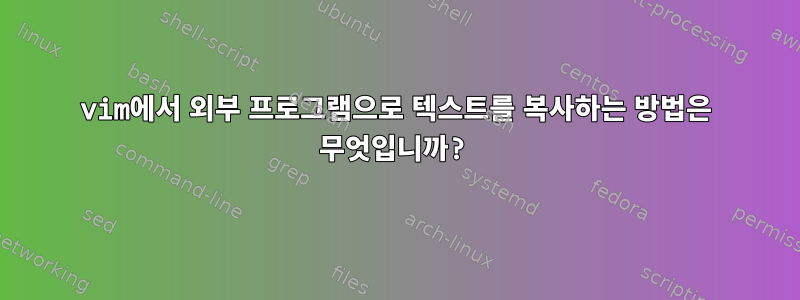 vim에서 외부 프로그램으로 텍스트를 복사하는 방법은 무엇입니까?