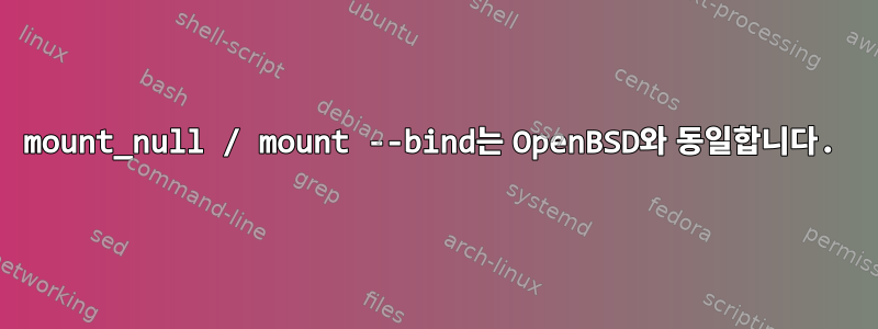 mount_null / mount --bind는 OpenBSD와 동일합니다.