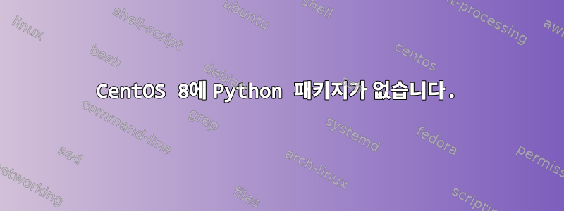 CentOS 8에 Python 패키지가 없습니다.