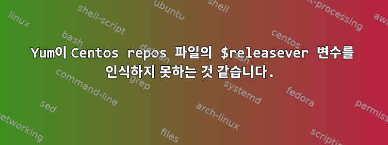 Yum이 Centos repos 파일의 $releasever 변수를 인식하지 못하는 것 같습니다.