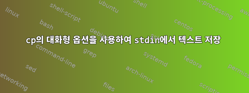 cp의 대화형 옵션을 사용하여 stdin에서 텍스트 저장