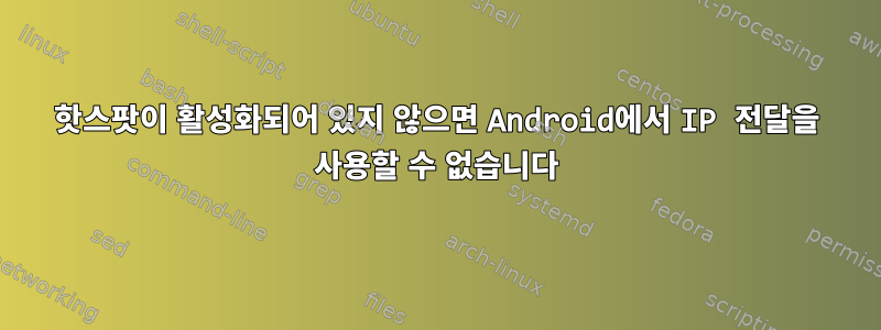 핫스팟이 활성화되어 있지 않으면 Android에서 IP 전달을 사용할 수 없습니다