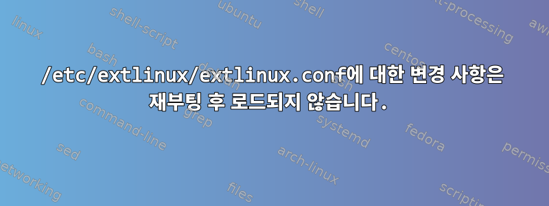 /etc/extlinux/extlinux.conf에 대한 변경 사항은 재부팅 후 로드되지 않습니다.